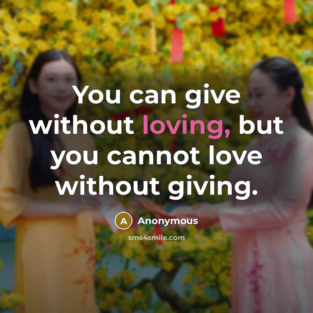 “You can give without loving, but you cannot love without…” quote by Anonymous