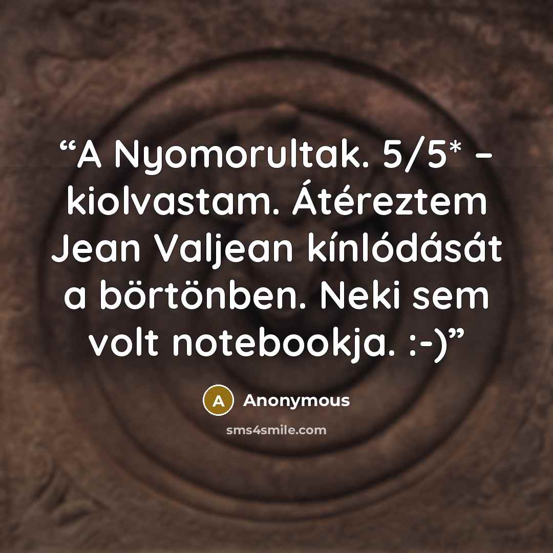 “A Nyomorultak. 5/5* – kiolvastam. Átéreztem Jean Valjean kínlódását a börtönben. Neki sem volt notebookja. :-)” quote by Anonymous