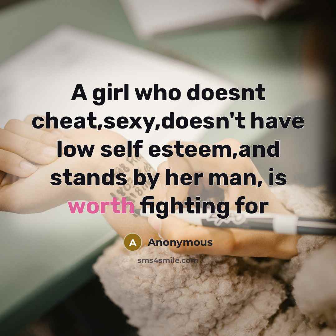 “A girl who doesnt cheat,sexy,doesn't have low self esteem,and stands by her man, is worth fighting for” quote by Anonymous
