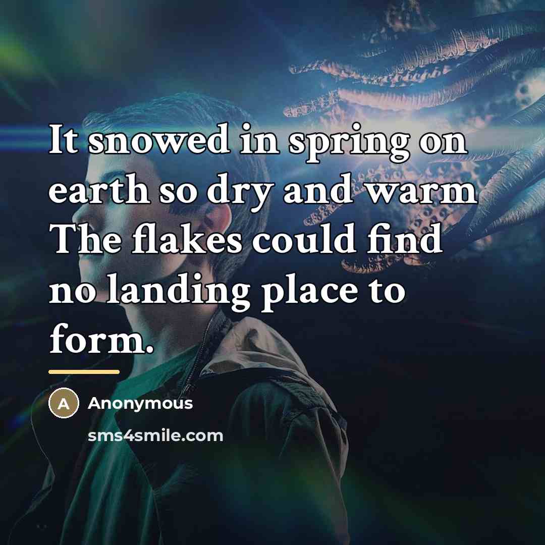 “It snowed in spring on earth so dry and warm…” quote by Anonymous