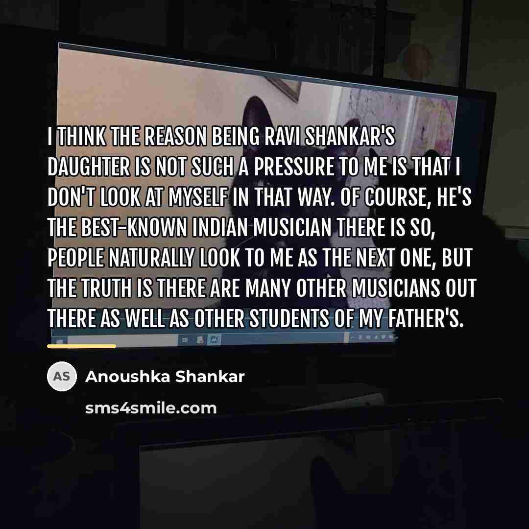 “I think the reason being Ravi Shankar's daughter is not…” quote by Anoushka Shankar