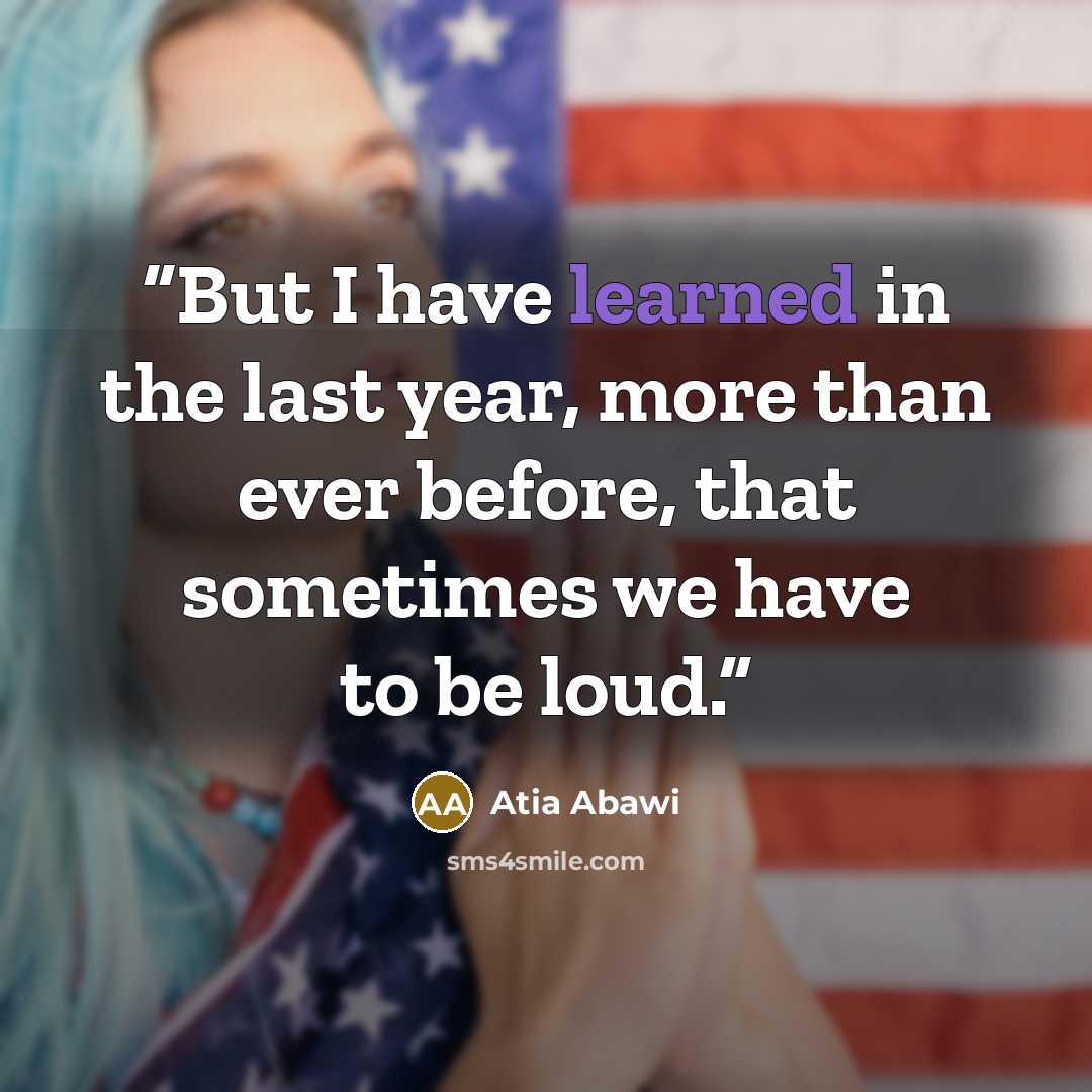“But I have learned in the last year, more than ever before, that sometimes we have to be loud.” quote by Atia Abawi