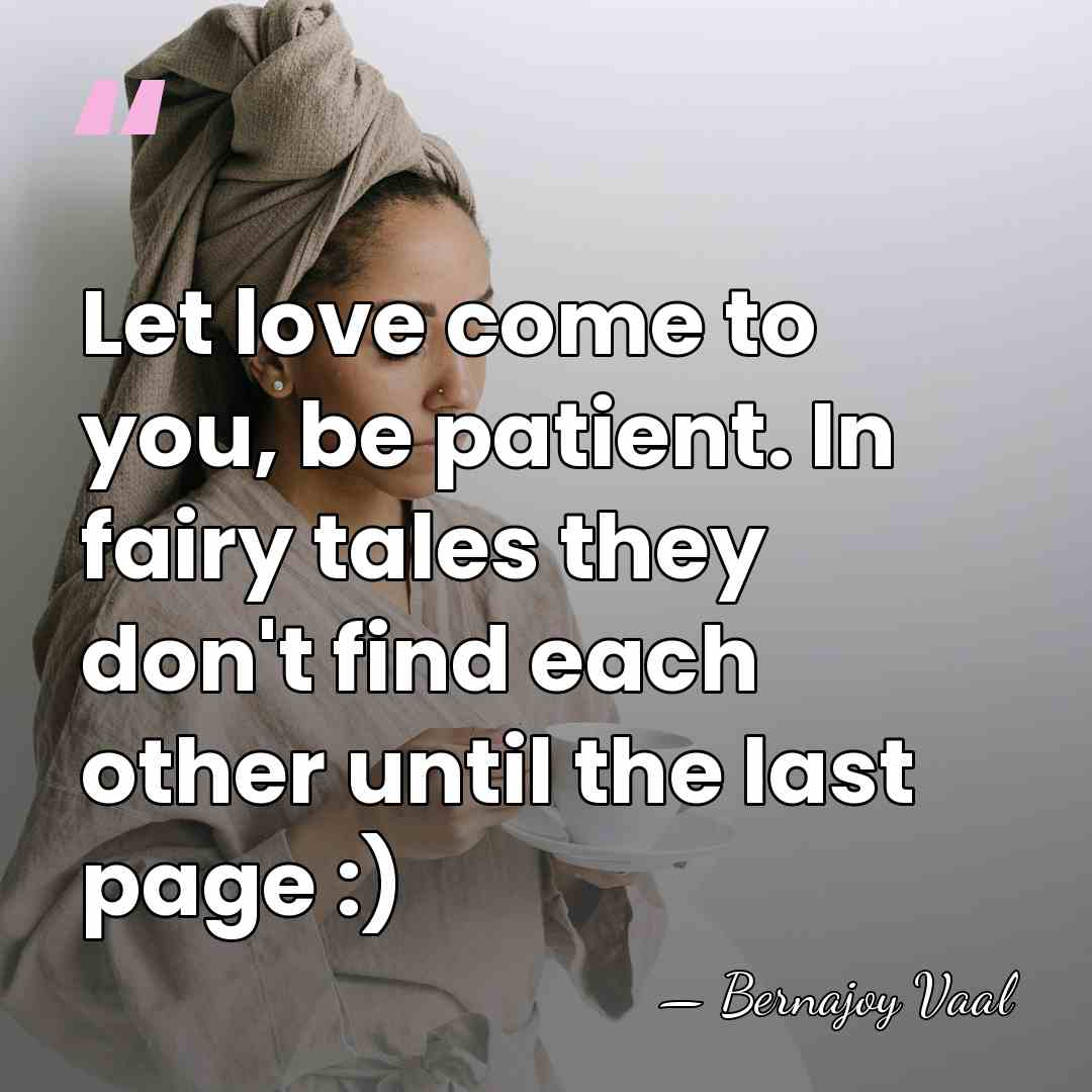 Let love come to you, be patient. In fairy tales they don't&hellip; - Bernajoy Vaal