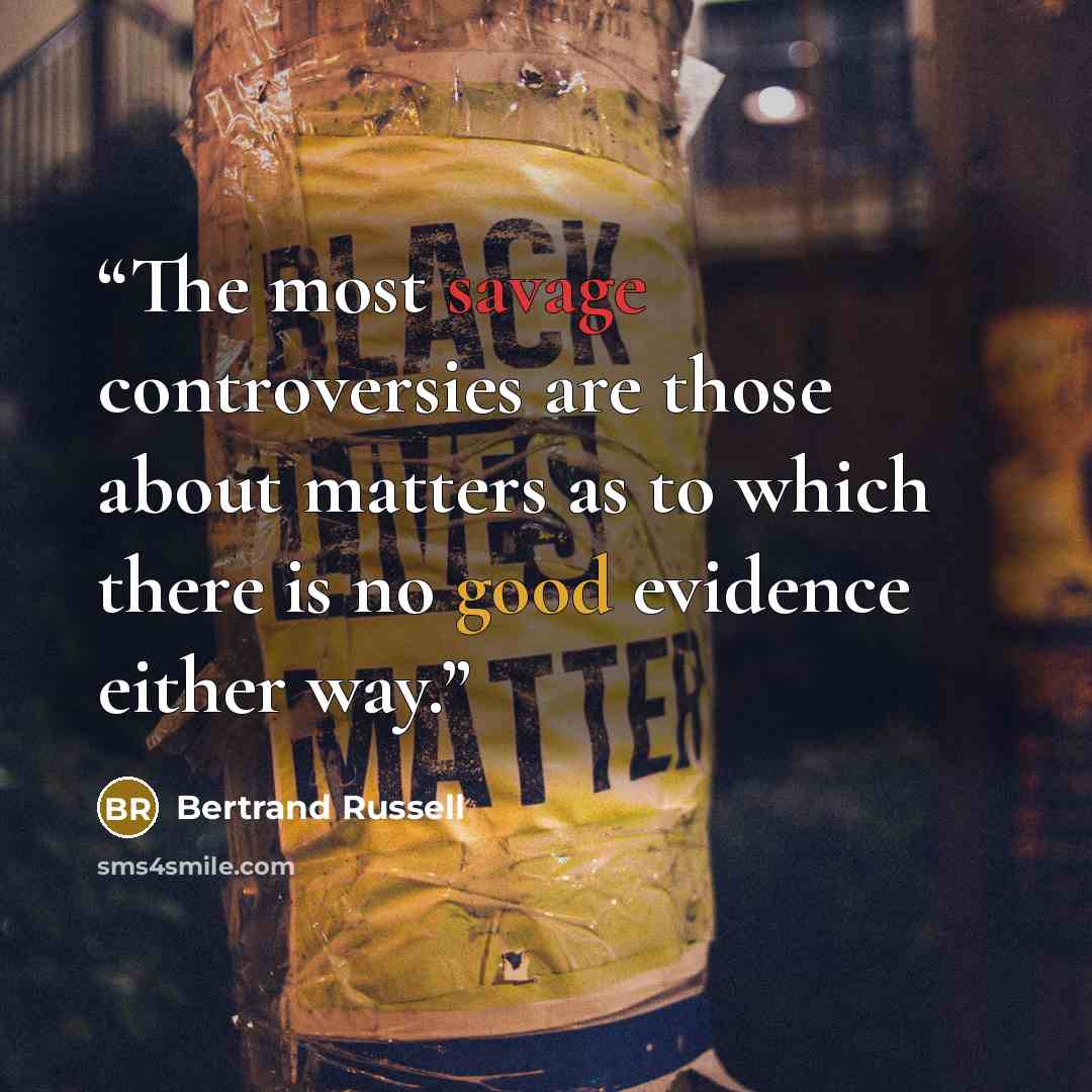 “The most savage controversies are those about matters as to which there is no good evidence either way.” quote by Bertrand Russell