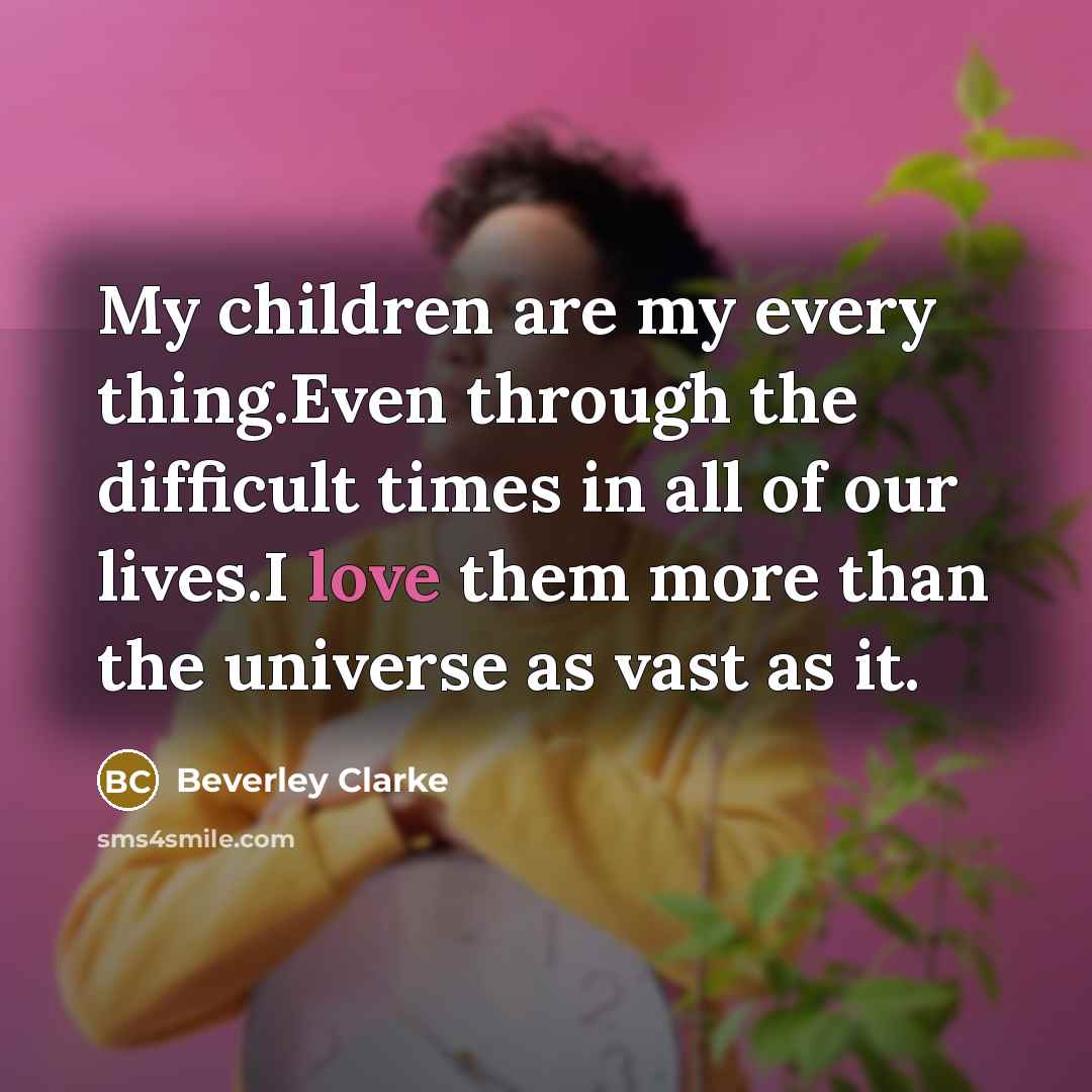“My children are my every thing.Even through the difficult times…” quote by Beverley Clarke