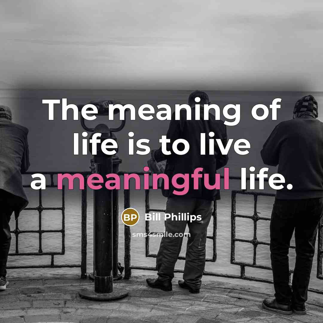 “The meaning of life is to live a meaningful life.…” quote by Bill Phillips