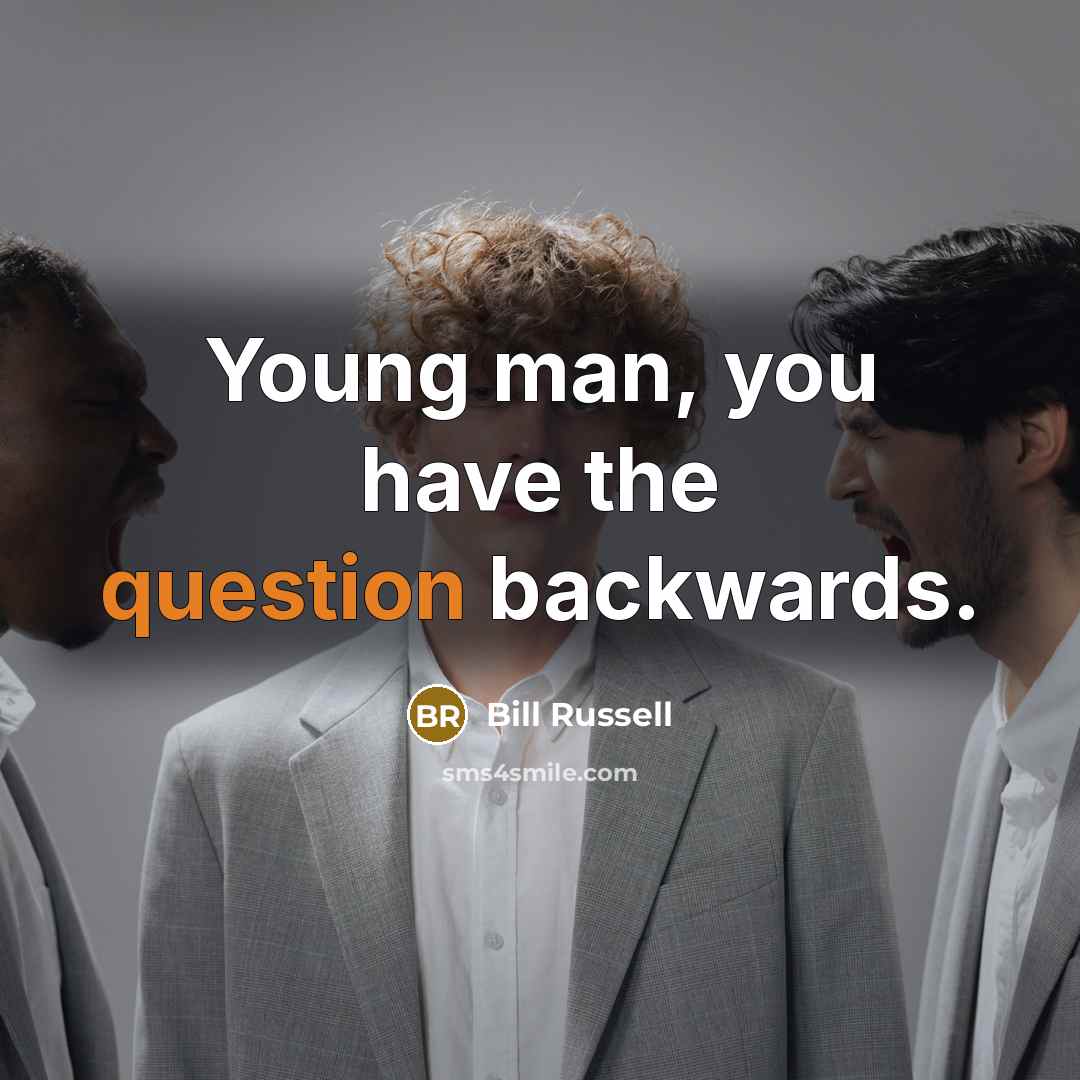 “Young man, you have the question backwards.” quote by Bill Russell