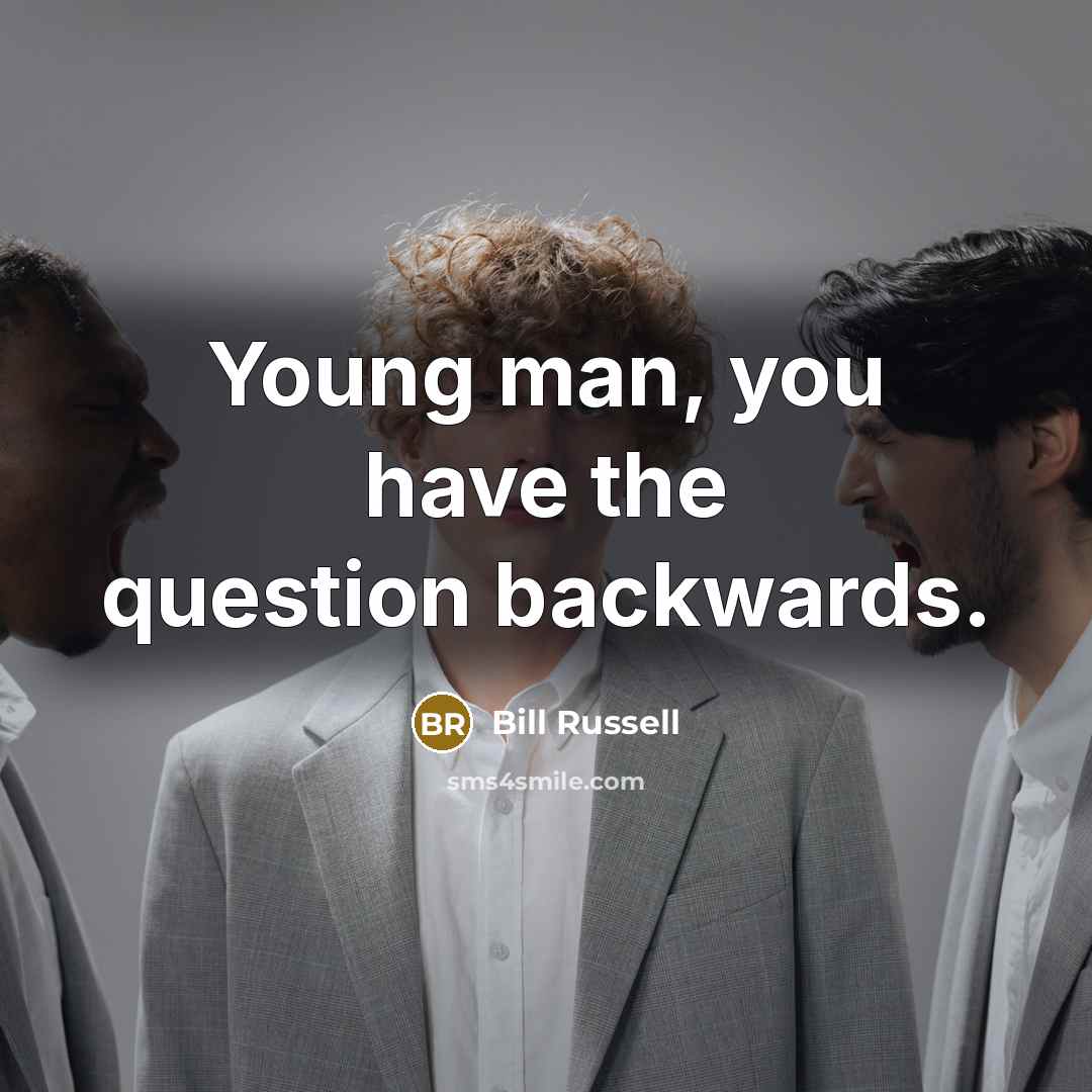 “Young man, you have the question backwards.…” quote by Bill Russell