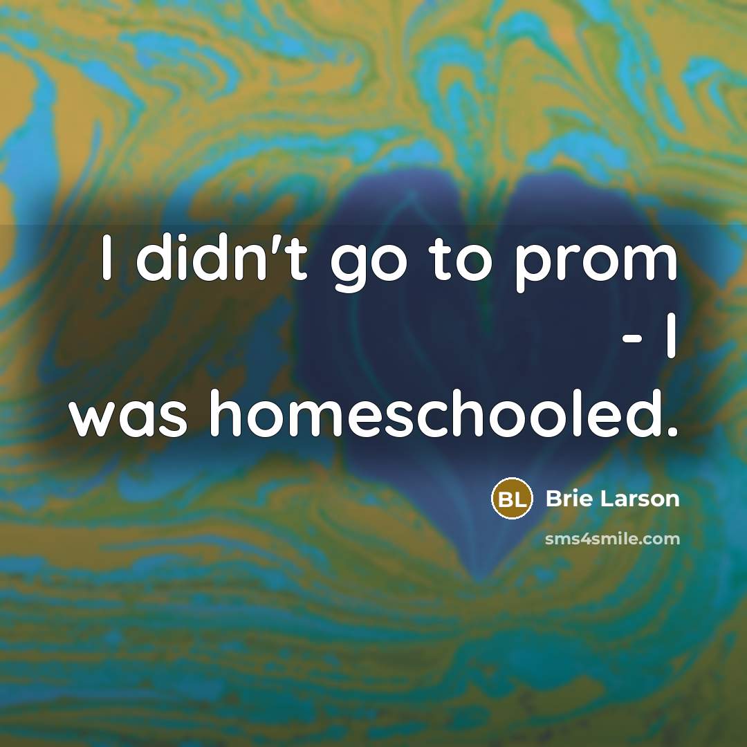 “I didn't go to prom - I was homeschooled.…” quote by Brie Larson