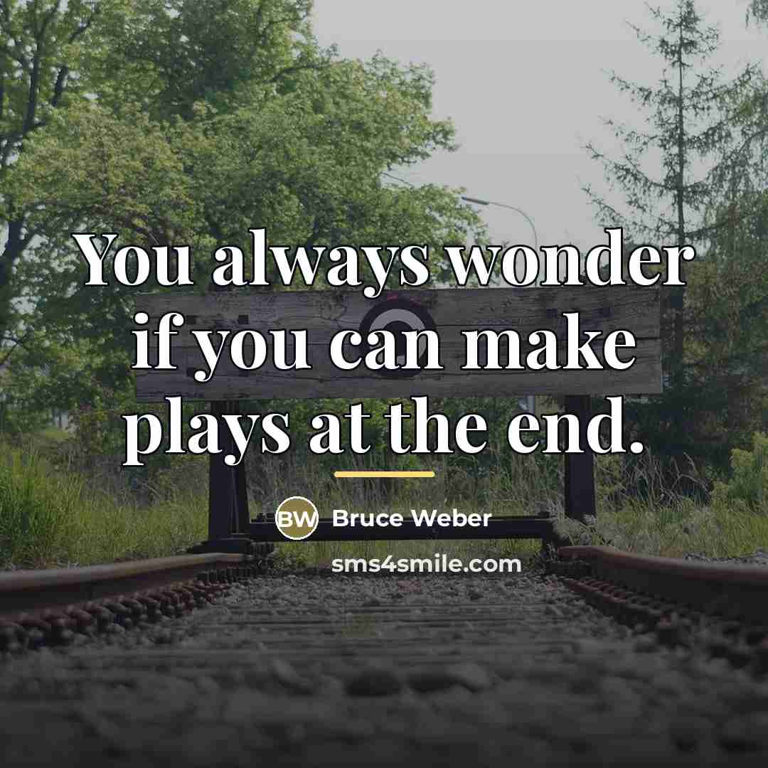 “You always wonder if you can make plays at the…” quote by Bruce Weber