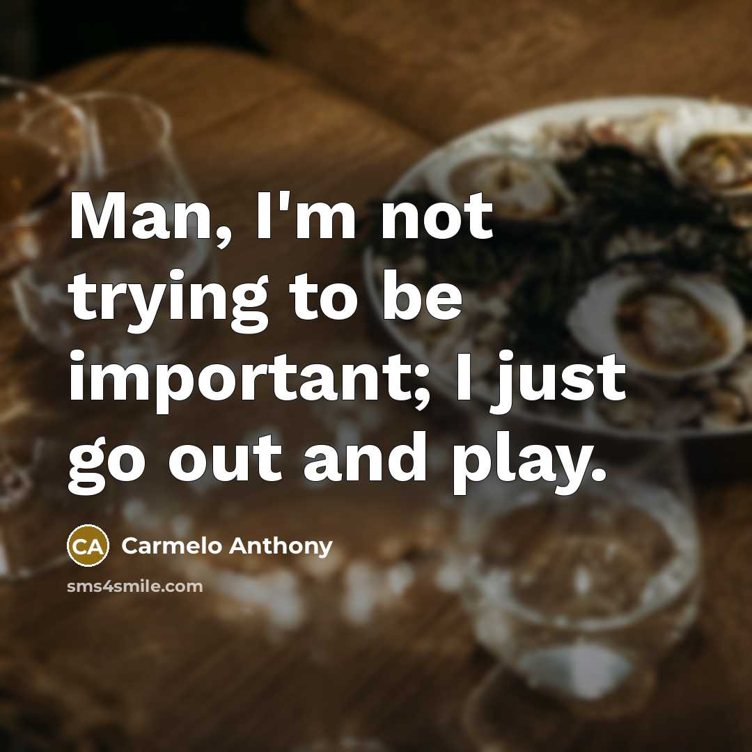 “Man, I'm not trying to be important; I just go…” quote by Carmelo Anthony