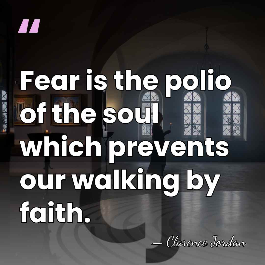 Fear is the polio of the soul which prevents our walking by&hellip; - Clarence Jordan