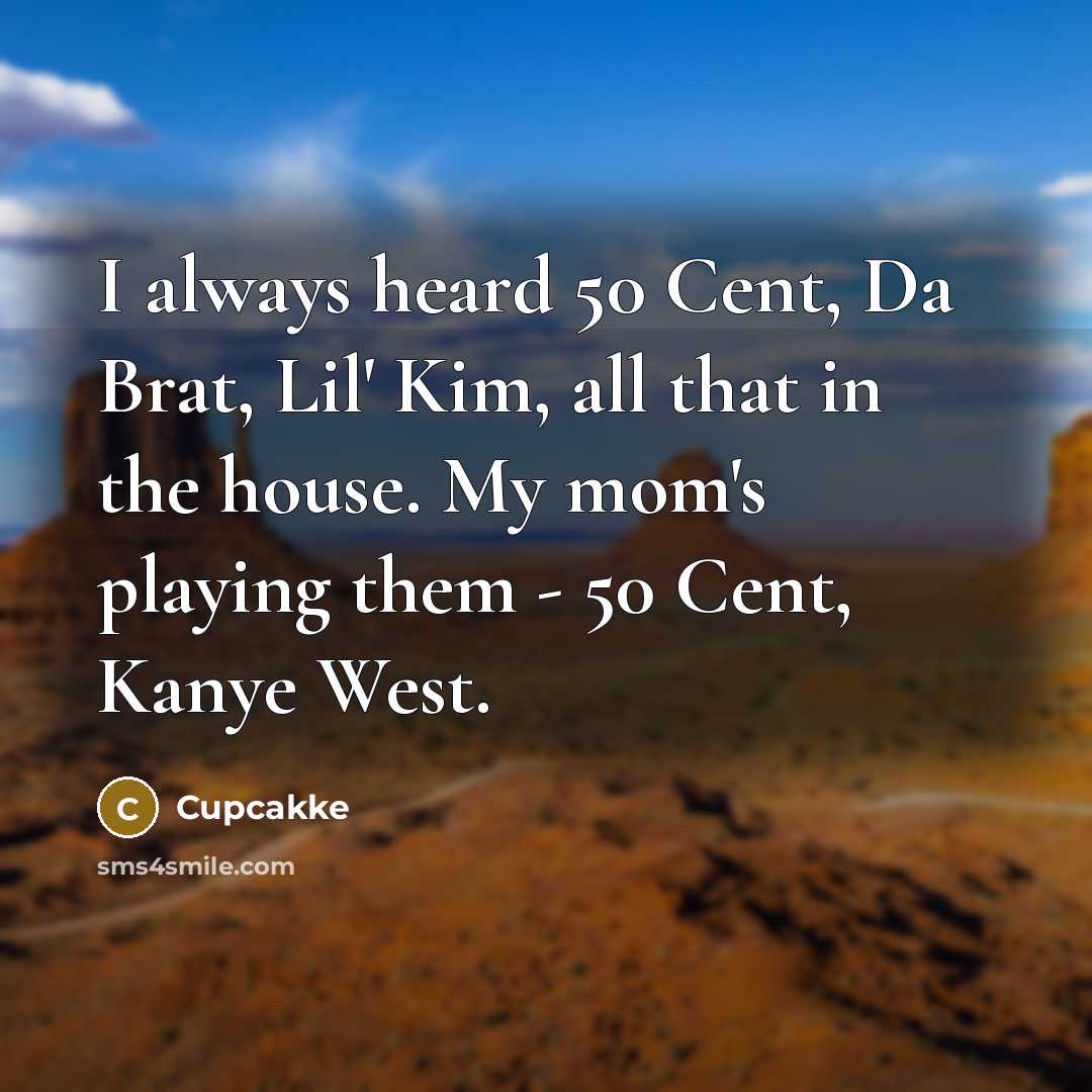 “I always heard 50 Cent, Da Brat, Lil' Kim, all that in the house. My mom's playing them - 50 Cent, Kanye West.” quote by Cupcakke