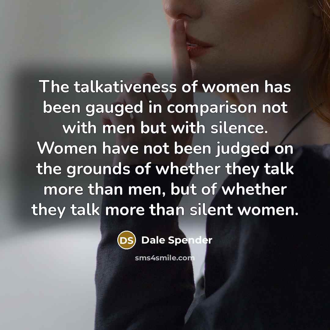 “The talkativeness of women has been gauged in comparison not…” quote by Dale Spender
