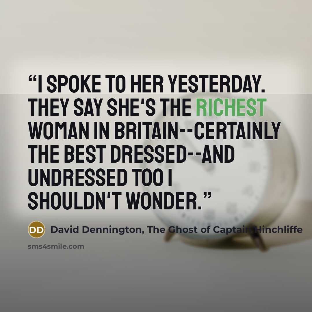 “I spoke to her yesterday. They say she's the richest woman in Britain--certainly the best dressed--and undressed too I shouldn't wonder.” quote by David Dennington, The Ghost of Captain Hinchliffe