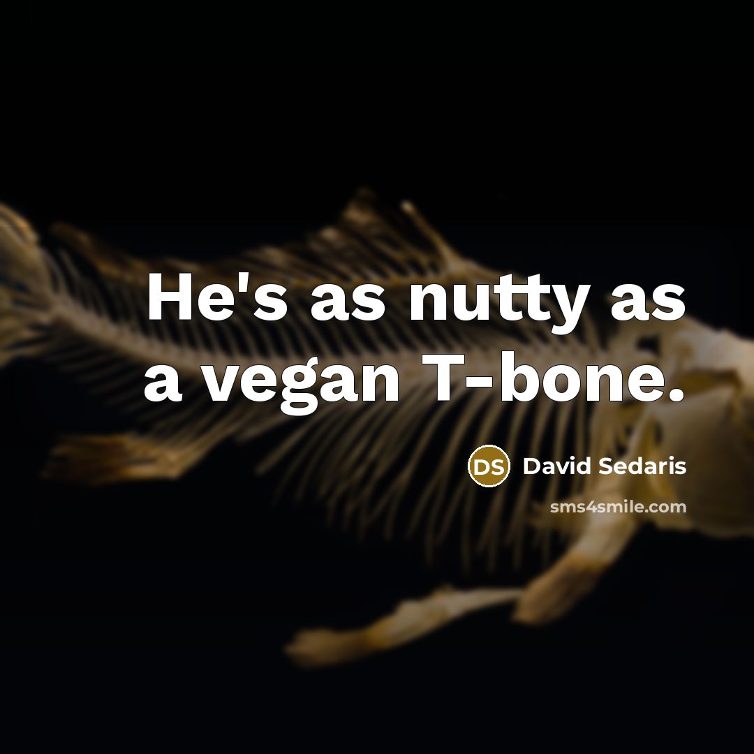 “He's as nutty as a vegan T-bone.…” quote by David Sedaris