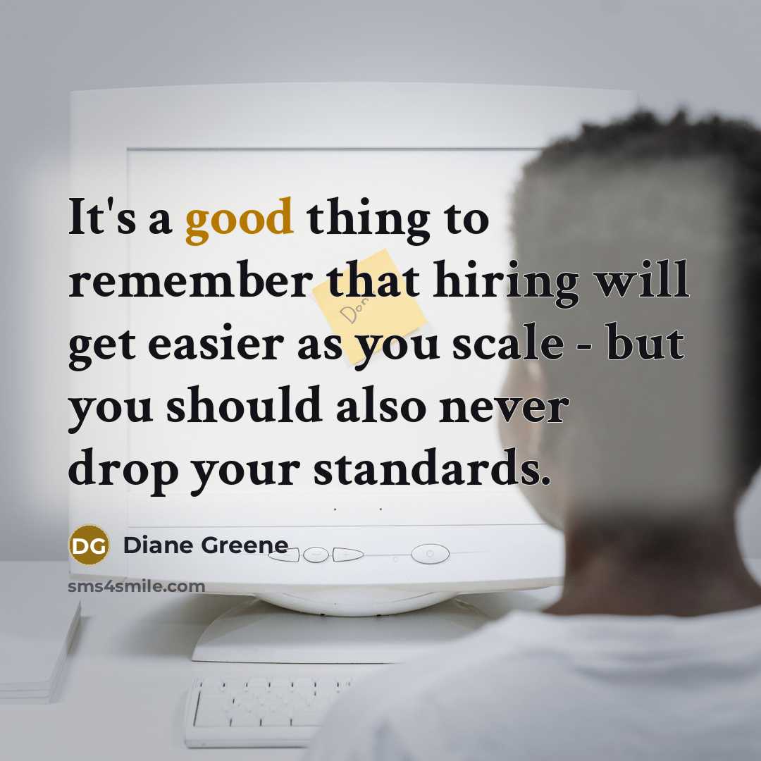 “It's a good thing to remember that hiring will get…” quote by Diane Greene