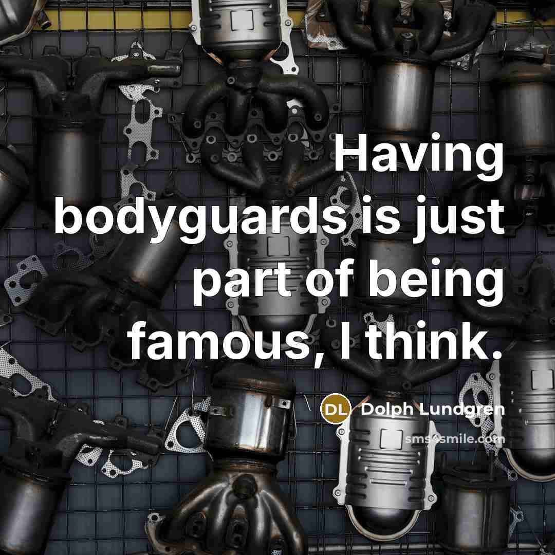 “Having bodyguards is just part of being famous, I think.…” quote by Dolph Lundgren
