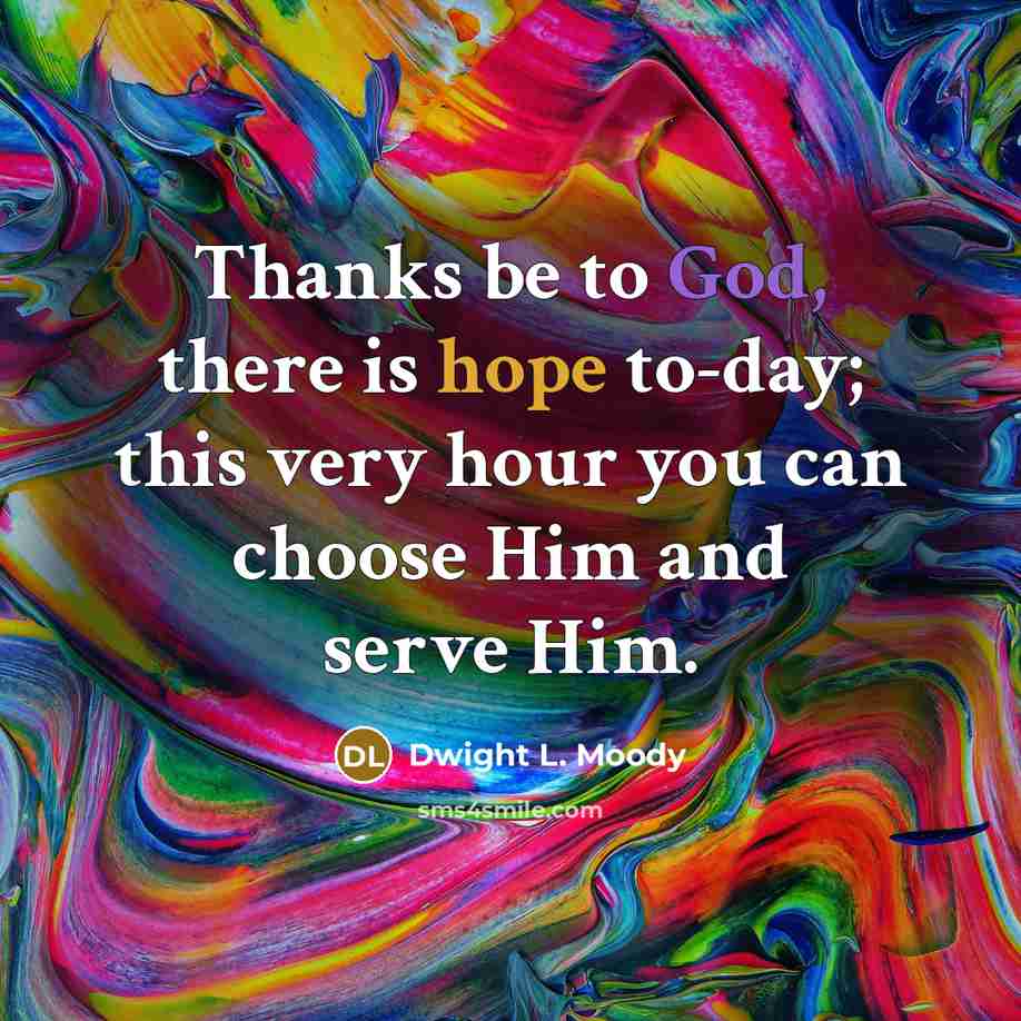 “Thanks be to God, there is hope to-day; this very hour you can choose Him and serve Him.” quote by Dwight L. Moody