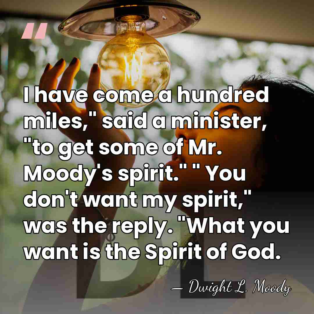 I have come a hundred miles," said a minister, "to get some&hellip; - Dwight L. Moody