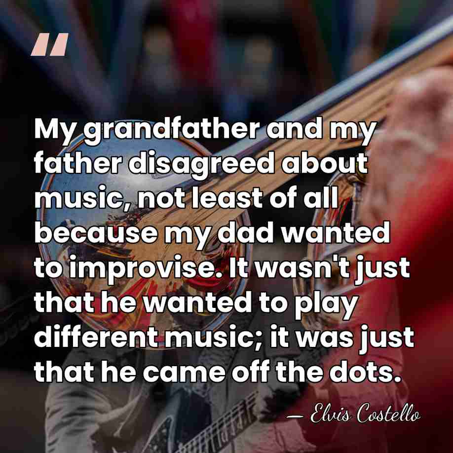 My grandfather and my father disagreed about music, not least of all&hellip; - Elvis Costello