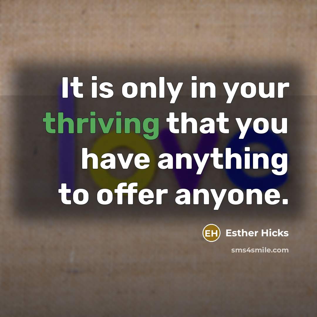 “It is only in your thriving that you have anything…” quote by Esther Hicks