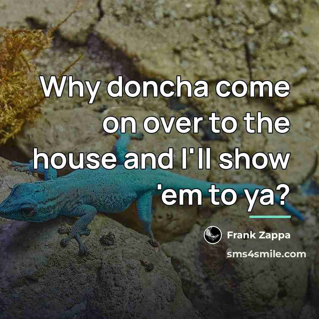 “Why doncha come on over to the house and I'll…” quote by Frank Zappa