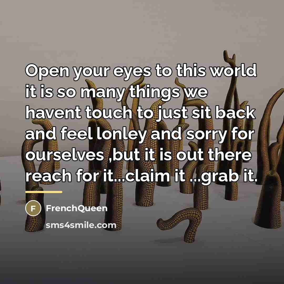 “Open your eyes to this world it is so many…” quote by Frenchqueen
