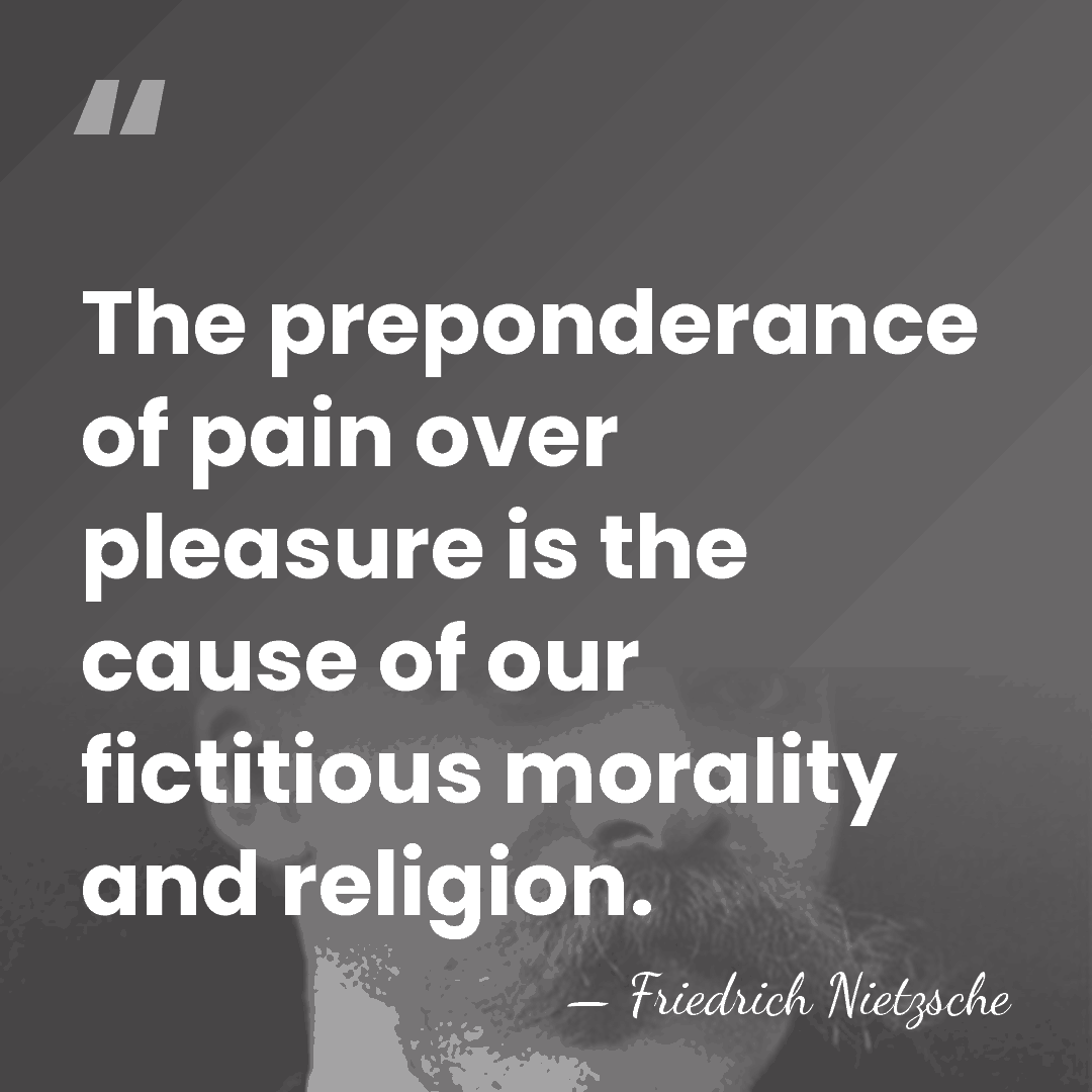 The preponderance of pain over pleasure is the cause of our fictitious&hellip; - Friedrich Nietzsche