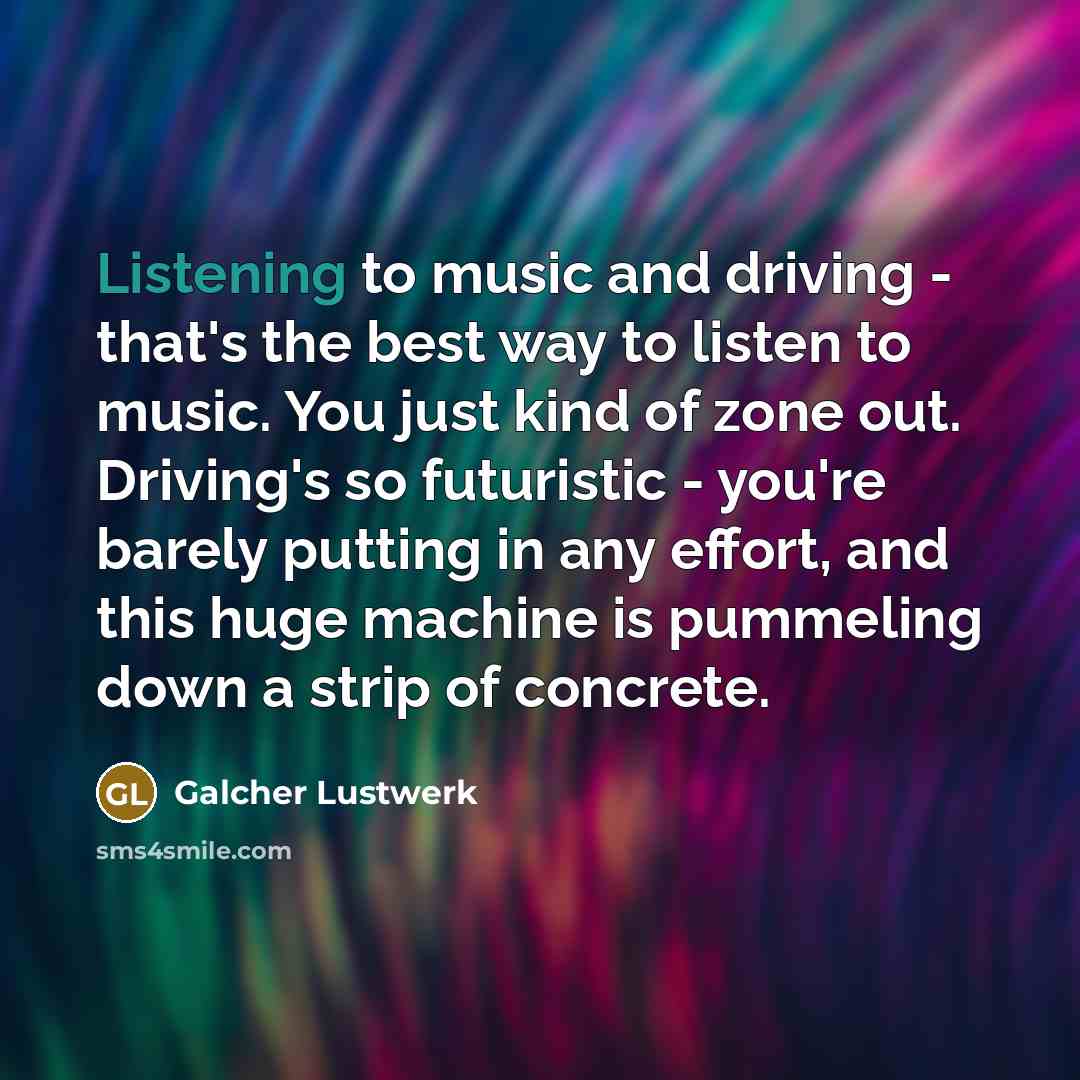 “Listening to music and driving - that's the best way…” quote by Galcher Lustwerk