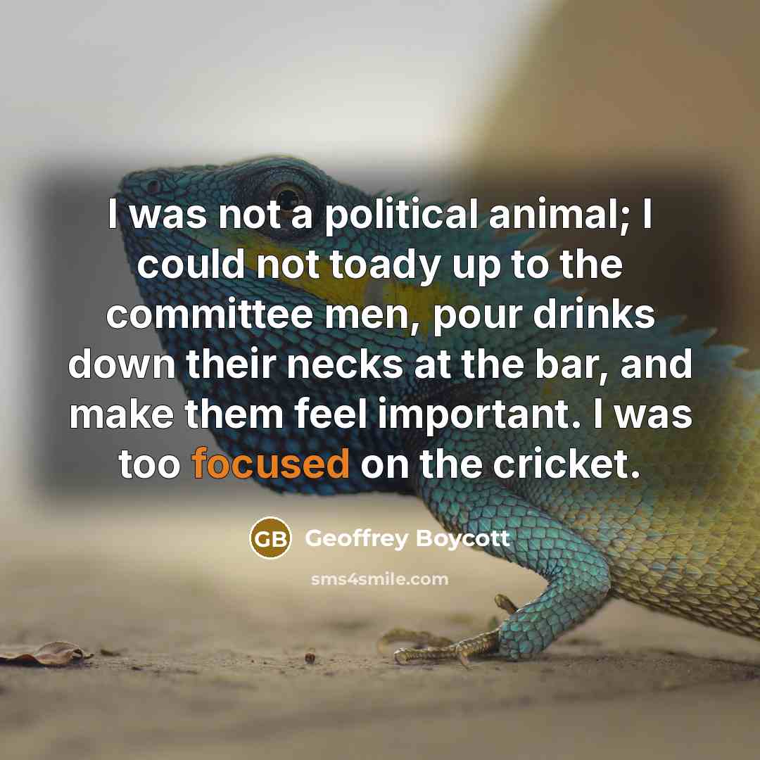 “I was not a political animal; I could not toady…” quote by Geoffrey Boycott