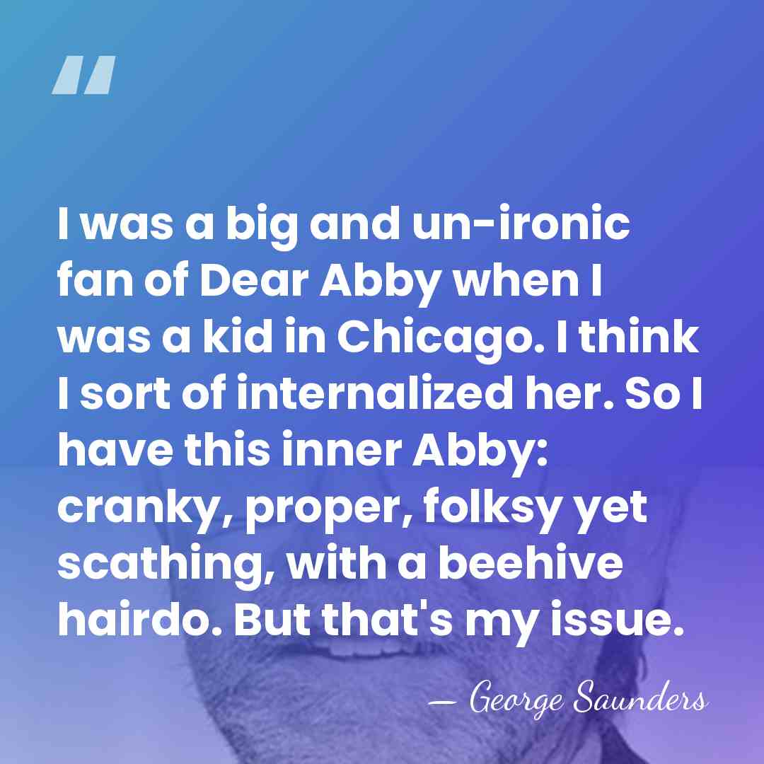 I was a big and un-ironic fan of Dear Abby when I&hellip; - George Saunders