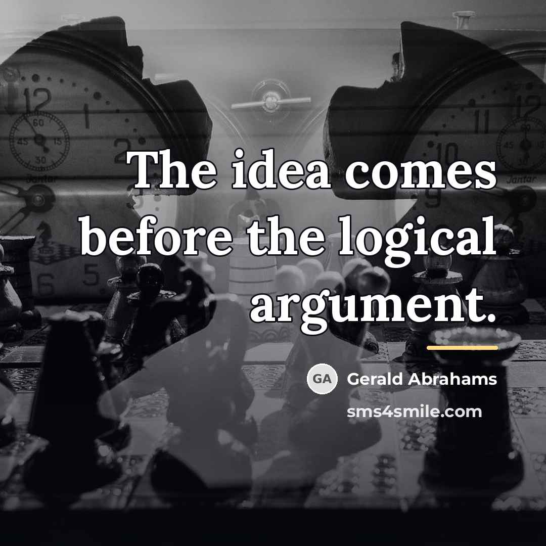 “The idea comes before the logical argument.…” quote by Gerald Abrahams