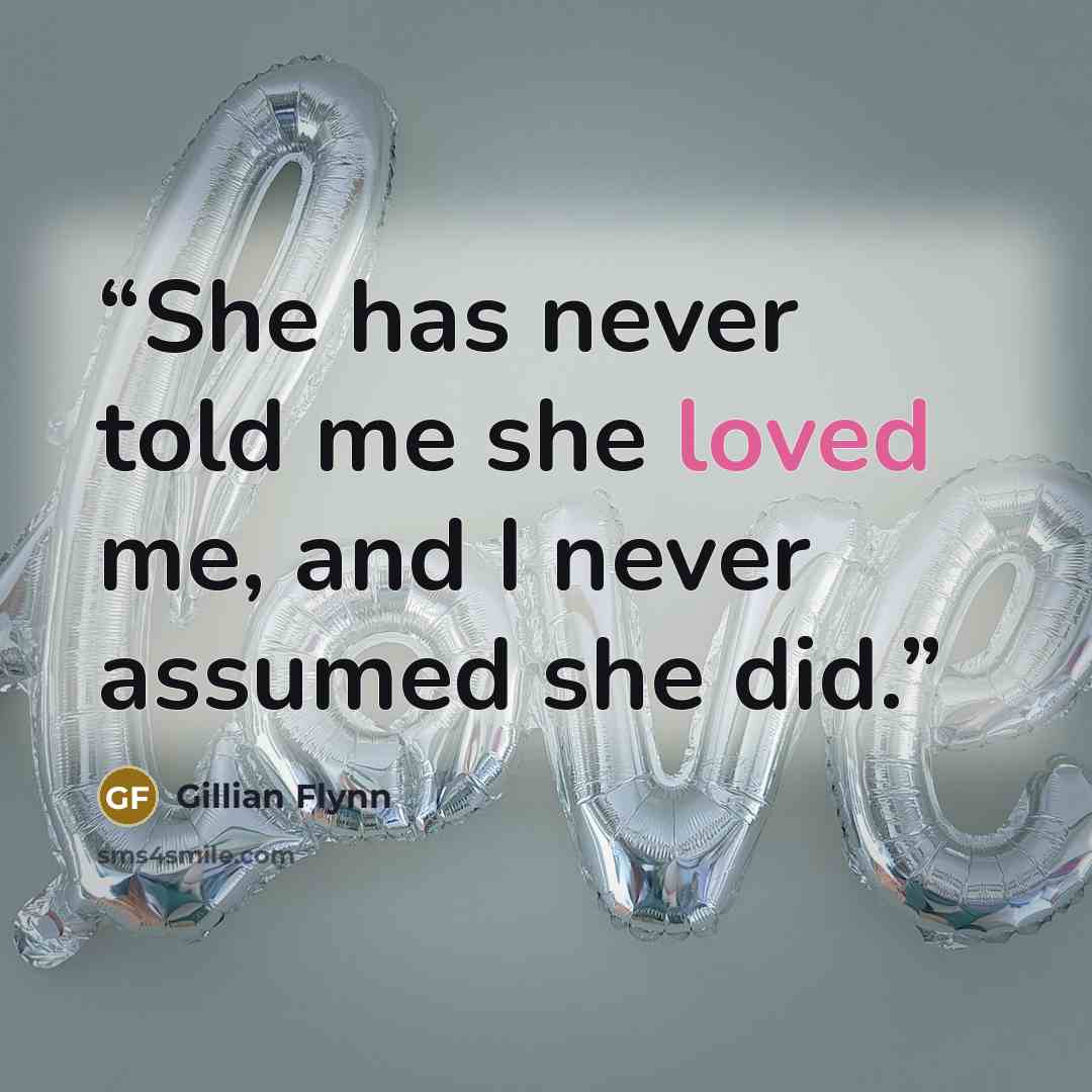 “She has never told me she loved me, and I never assumed she did.” quote by Gillian Flynn
