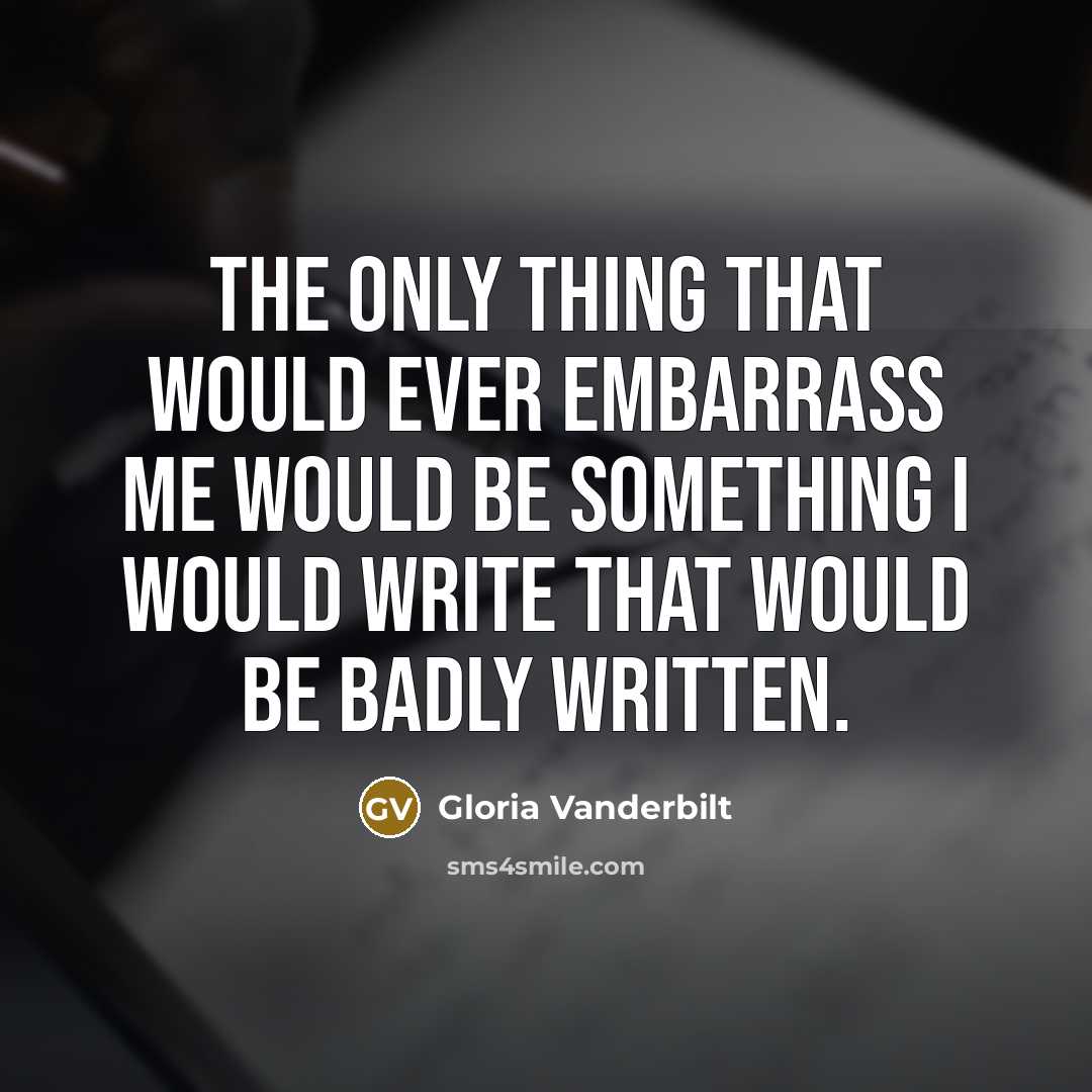 “The only thing that would ever embarrass me would be something I would write that would be badly written.” quote by Gloria Vanderbilt
