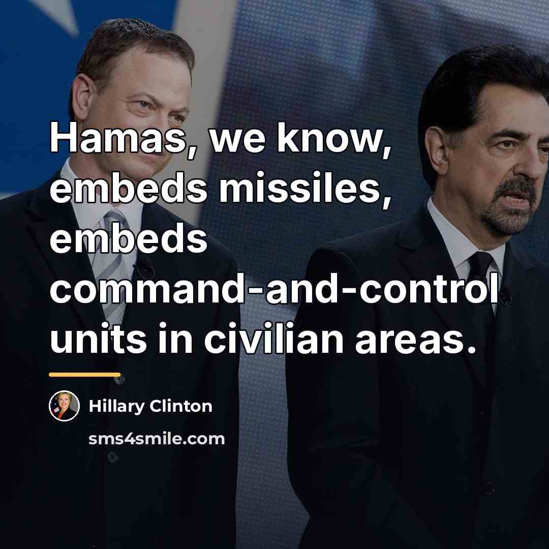 “Hamas, we know, embeds missiles, embeds command-and-control units in civilian…” quote by Hillary Clinton
