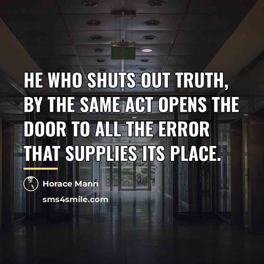 “He who shuts out truth, by the same act opens…” quote by Horace Mann