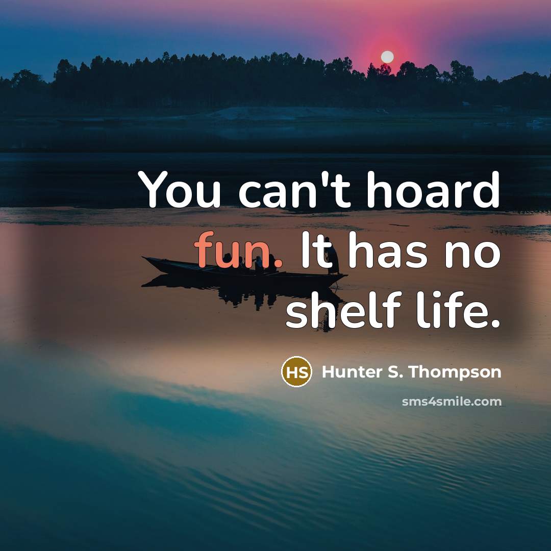 “You can't hoard fun. It has no shelf life.…” quote by Hunter S. Thompson