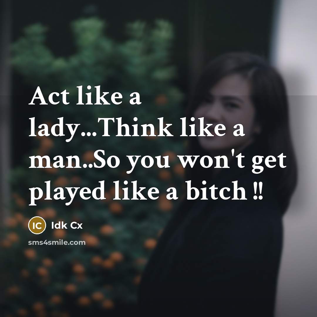 “Act like a lady...Think like a man..So you won't get played like a bitch !!” quote by Idk Cx
