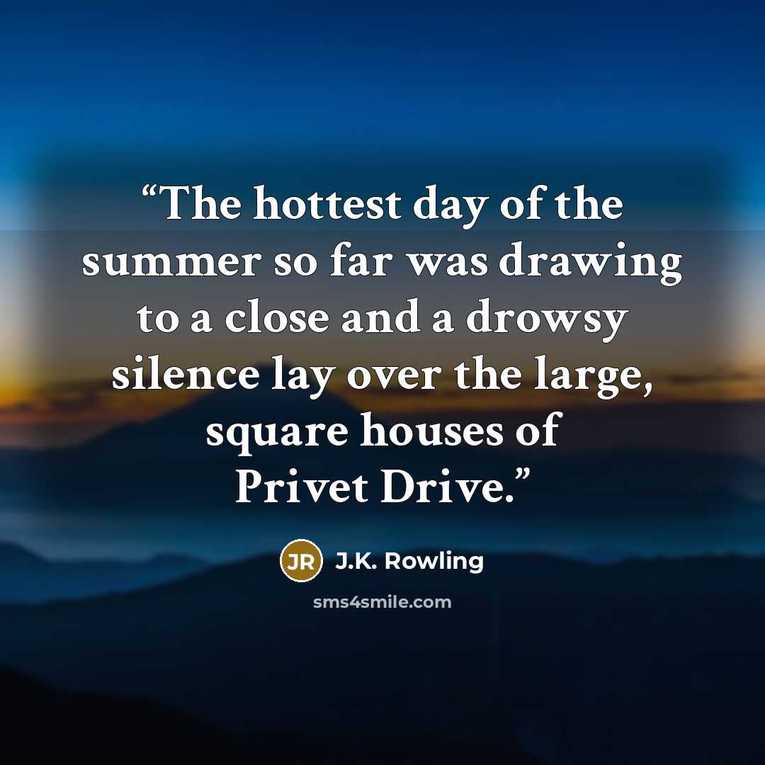 “The hottest day of the summer so far was drawing to a close and a drowsy silence lay over the large, square houses of Privet Drive.” quote by J.K. Rowling