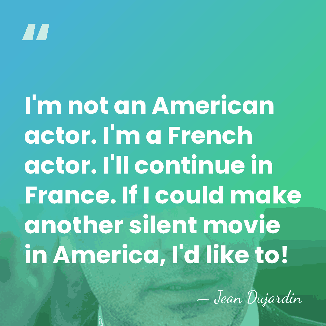I'm not an American actor. I'm a French actor. I'll continue in&hellip; - Jean Dujardin