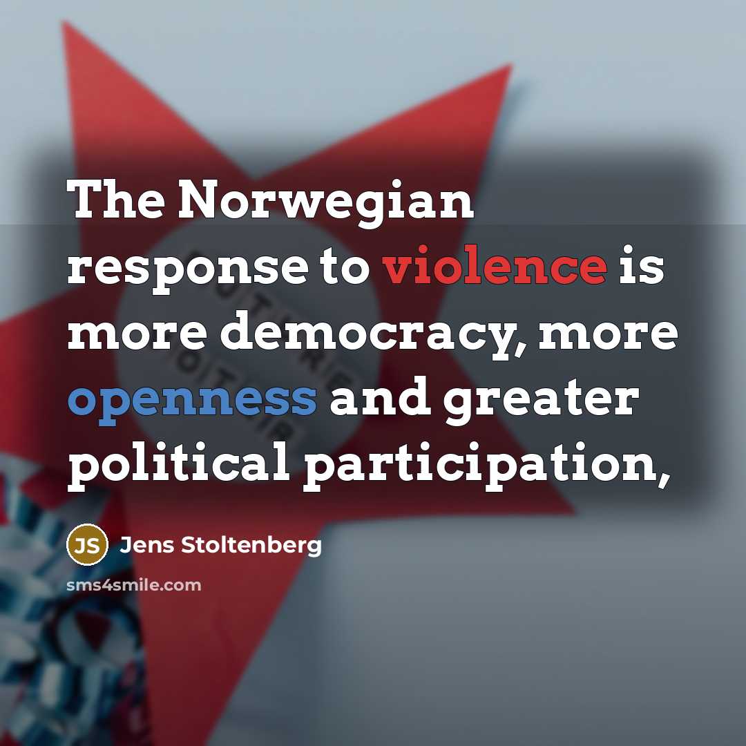 “The Norwegian response to violence is more democracy, more openness…” quote by Jens Stoltenberg