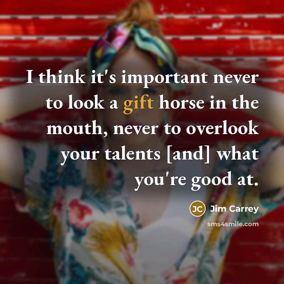 “I think it's important never to look a gift horse…” quote by Jim Carrey
