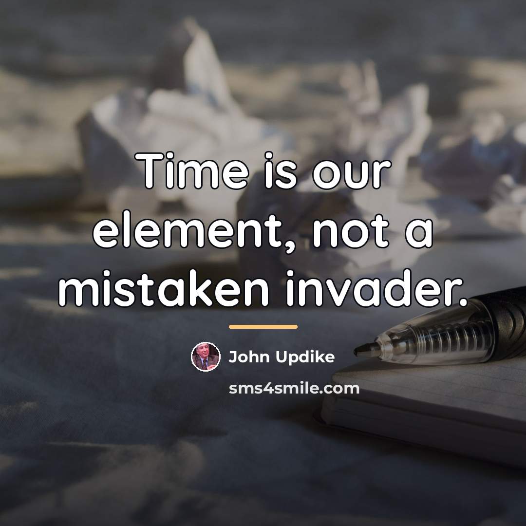 “Time is our element, not a mistaken invader.…” quote by John Updike