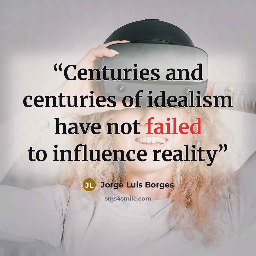 “Centuries and centuries of idealism have not failed to influence reality” quote by Jorge Luis Borges
