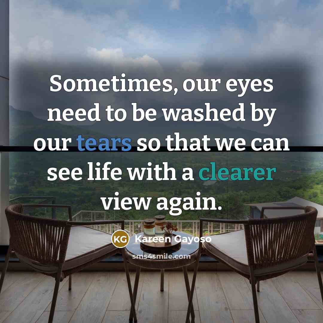 “Sometimes, our eyes need to be washed by our tears…” quote by Kareen Gayoso