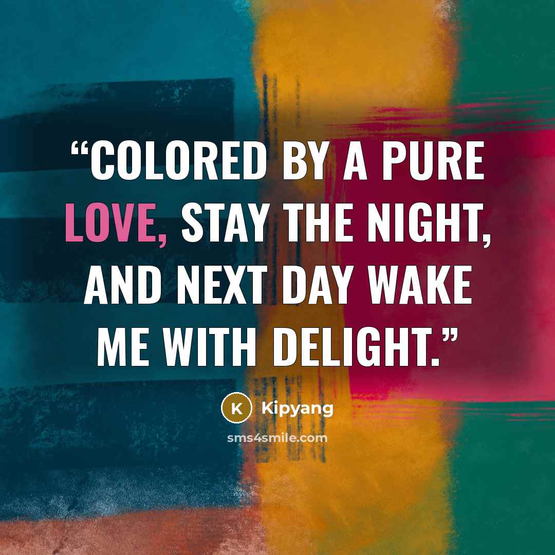 “Colored by a pure love, stay the night, and next day wake me with delight.” quote by Kipyang