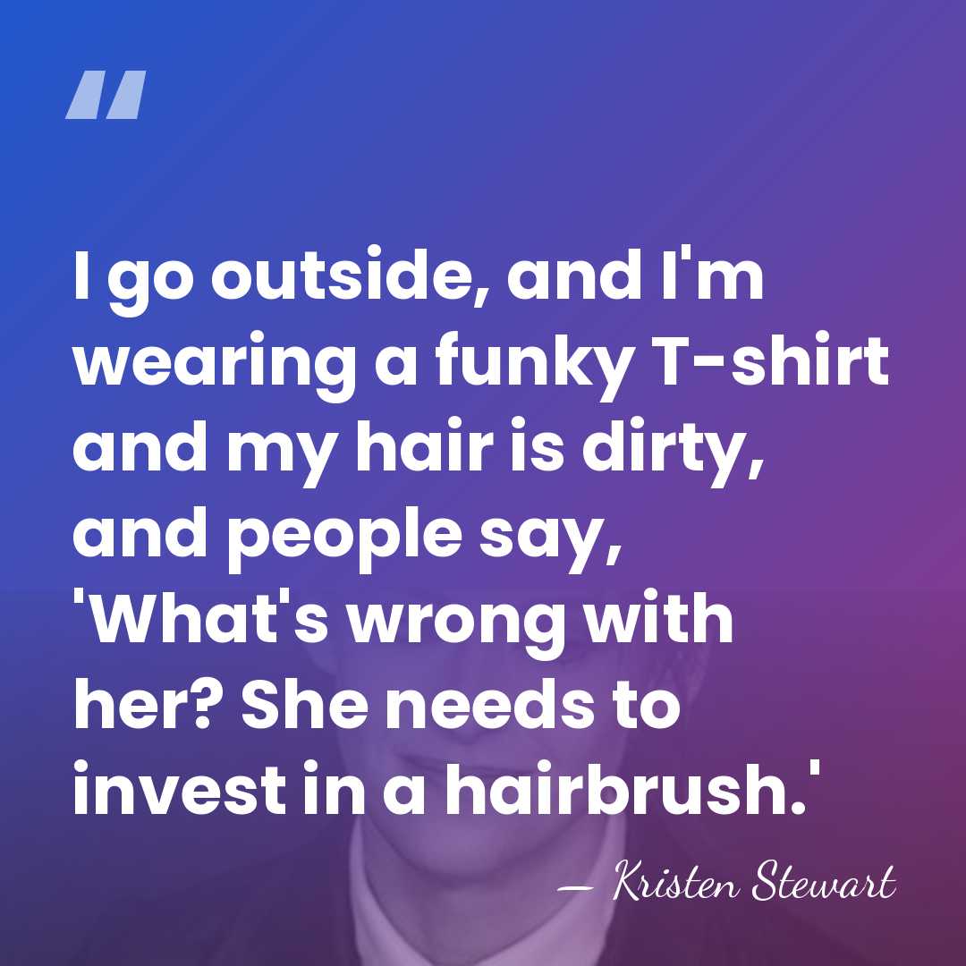 I go outside, and I'm wearing a funky T-shirt and my hair&hellip; - Kristen Stewart