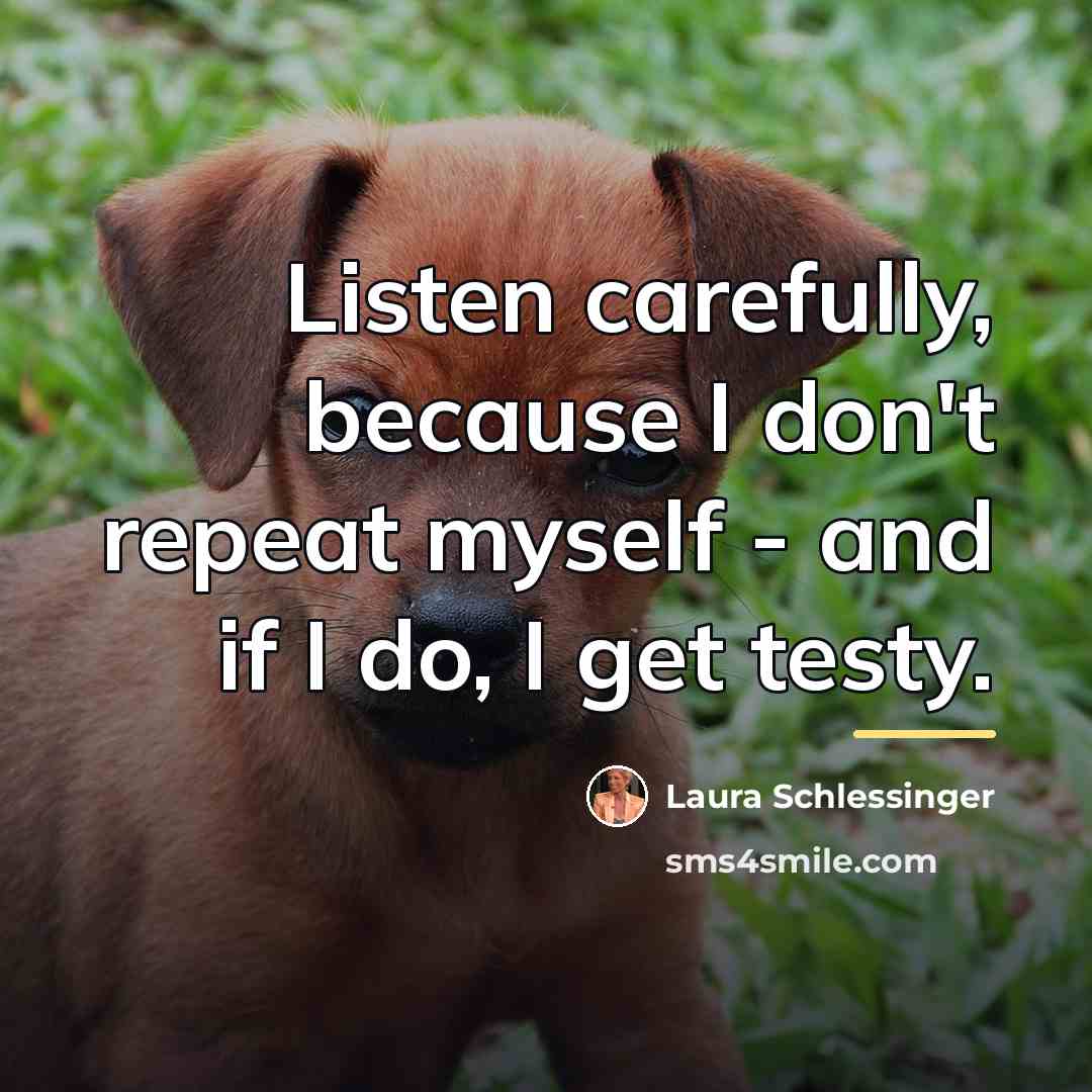 “Listen carefully, because I don't repeat myself - and if…” quote by Laura Schlessinger