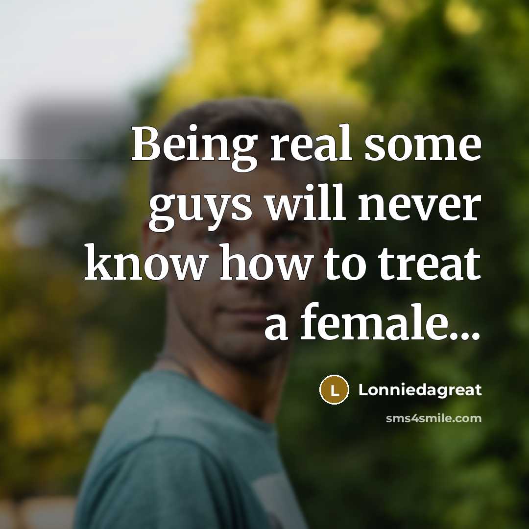 “Being real some guys will never know how to treat…” quote by Lonniedagreat